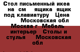 Стол письменный икеа 160на75см, 2 ящика, ящик под клавиатуру › Цена ­ 3 500 - Московская обл., Москва г. Мебель, интерьер » Столы и стулья   . Московская обл.